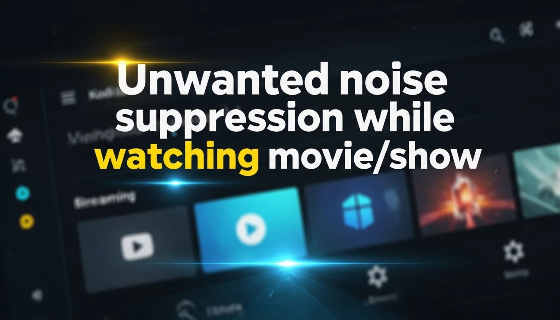 unwanted noise suppression while watching movieshow